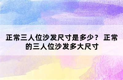 正常三人位沙发尺寸是多少？ 正常的三人位沙发多大尺寸